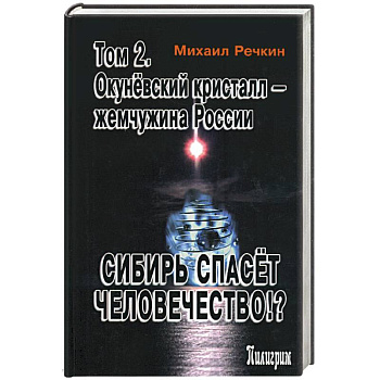 Сибирь спасет человечество!? Том 2. Окуневский кристалл - жемчужина России Сибирь спасет человечество!? Том 2. Окуневский кристалл - жемчужина России