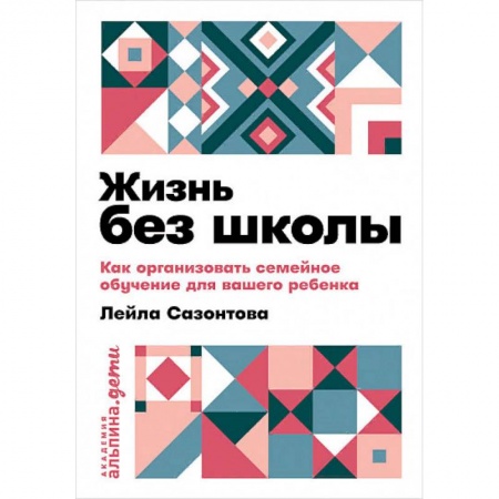 Самообразование. Педагогика взрослых, книга Жизнь без школы: Как организовать семейное обучение для вашего ребенка заказать