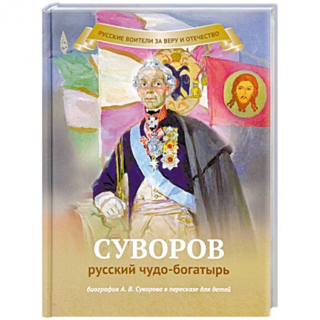 Религиозная литература для детей, книга Суворов русский чудо-богатырь. Биография А.В. Суворова в пересказе для детей заказать