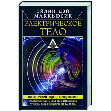 Другие эзотерические учения, книга Электрическое тело. Как перезарядить свое тело и повысить уровень жизненной силы организма заказать