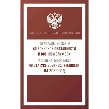 Федеральный закон 'О воинской обязанности и военной службе' и Федеральный закон 'О статусе военнослужащих' на 2025 год