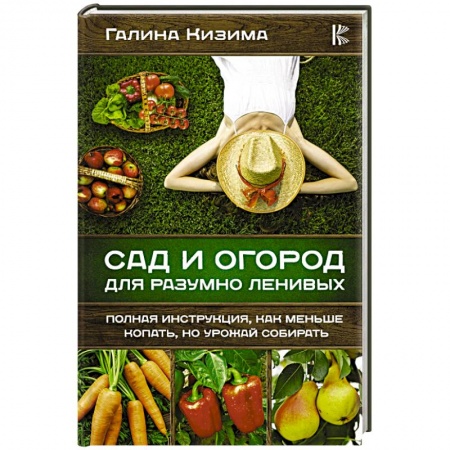 Защита растений от болезней и вредителей. Удобрения, книга Сад и огород для разумно ленивых. Полная инструкция, как меньше копать, но урожай собирать заказать