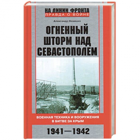Военное дело. Оружие. Спецслужбы, книга Огненный шторм над Севастополем. Военная техника и вооружения в битве за Крым. 1941—1942 заказать