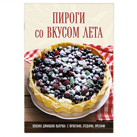 Выпечка, десерты, книга Пироги со вкусом лета. Вкусная домашняя выпечка: с фруктами, ягодами, орехами заказать