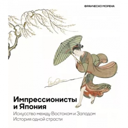 Зарубежное искусство, книга Импрессионисты и Япония. Искусство между Востоком и Западом. История одной страсти заказать