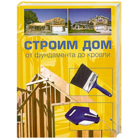 Книги, книга Строим дом. От фундамента до кровли заказать