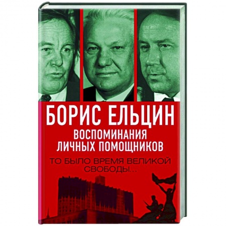 Мемуары, биографии исторических личностей, книга Борис Ельцин. Воспоминания личных помощников. То было время великой свободы… заказать