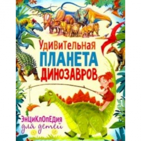 Животный и растительный мир, книга Удивительная планета динозавров. Энциклопедия заказать
