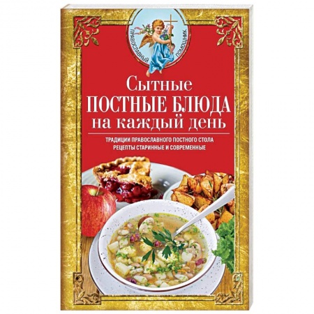 Общие вопросы по кулинарии, книга Сытные постные блюда на каждый день. Традиции православного постного стола. Рецепты старинные и современные заказать