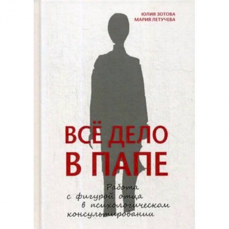 Практическая психология, книга Все дело в папе. Работа с фигурой отца в психологическом консультировании заказать