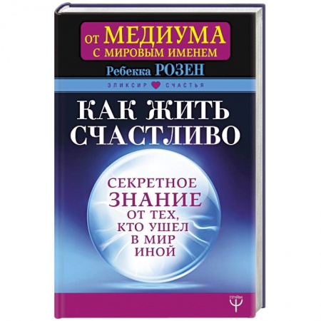 Практическая эзотерика, книга Как жить счастливо. Секретное знание от тех, кто ушел в Мир Иной заказать