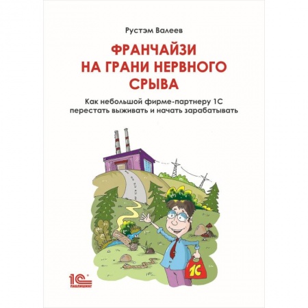 Экономика, книга Франчайзи на грани нервного срыва. Как небольшой фирме партнеру 1С перестать выживать и начать зарабатывать заказать