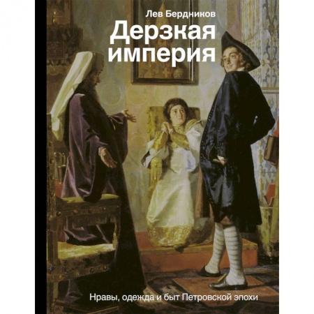 Россия в XVIII в., книга Дерзкая империя. Нравы, одежда и быт Петровской эпохи заказать