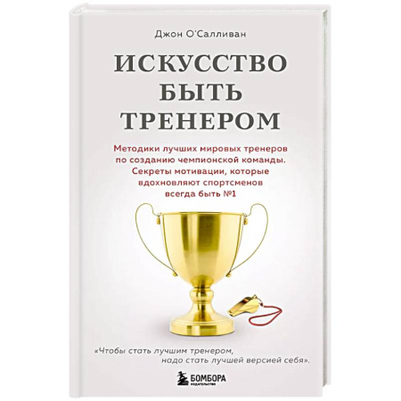 Спорт. Фитнес, книга Искусство быть тренером. Методики лучших мировых тренеров по созданию чемпионской команды. Секреты мотивации, которые вдохновляют спортсменов всегда быть №1 заказать