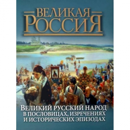 Афоризмы, юмор, сатира, книга Великий русский народ в пословицах, изречениях и исторических эпизодах заказать