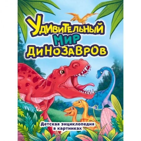 Животный и растительный мир, книга Удивительный мир динозавров.Детская энциклопедия в картинках заказать