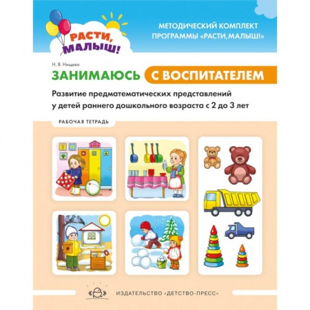 Методика обучения. Методические пособия для учителей, книга Расти, малыш! Занимаюсь с воспитателем. Развитие предматематических представлений у детей раннего дошкольного возраста. 2-3 года.Рабочая тетрадь. ФГОС заказать