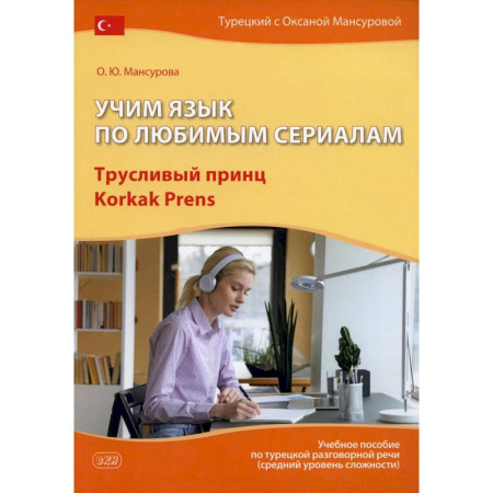 Учебники, самоучители, пособия, книга Учим язык по любимым сериалам. Трусливый принц = Korkak Prens: Учебное пособие по турецкой разговорной речи. 3-е издание, испр. и доп. заказать