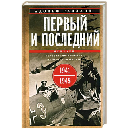 Военные действия, сражения, книга Первый и последний. Немецкие истребители на Западном фронте. 1941-1945 гг заказать