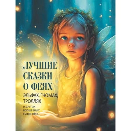 Сказки зарубежных писателей, книга Лучшие сказки о феях, эльфах, гномах, троллях и других волшебных существах заказать
