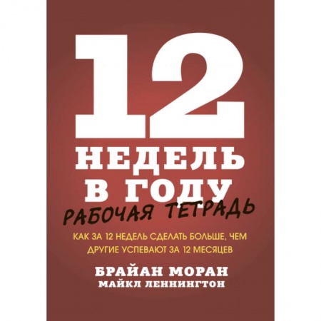 Психология, книга 12 недель в году. Рабочая тетрадь. Как за 12 недель сделать больше, чем другие успевают за 12 месяце заказать