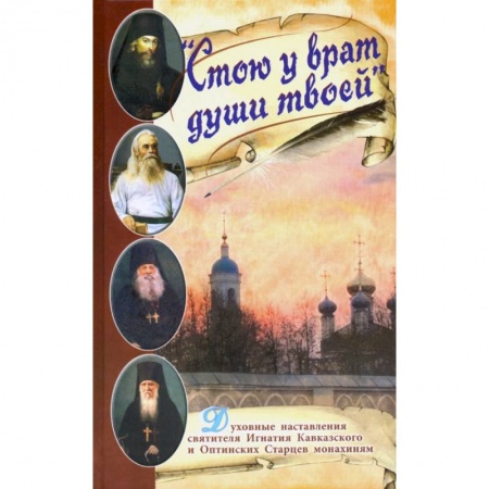 Православие в целом, книга Стою у врат души твоей. Духовные наставления святителя Игнатия Кавказского и Оптинских Старцев заказать