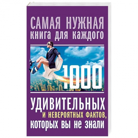 Общие справочники, книга 1000 удивительных и невероятных фактов, которых вы не знали заказать