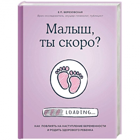 Беременность, уход за ребенком, книга Малыш, ты скоро? Как повлиять на наступление беременности и родить здорового ребенка заказать