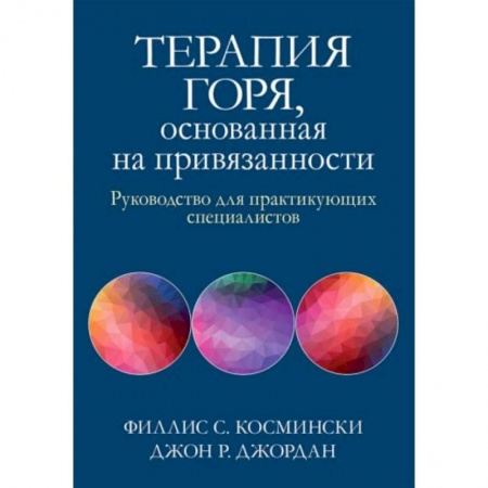 Психология, книга Терапия горя, основанная на привязанности. Руководство для практикующих специалистов заказать