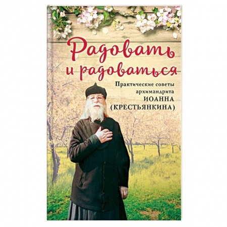 Православие и общество, книга Радовать и радоваться. Практические советы архимандрита Иоанна (Крестьянкина) заказать
