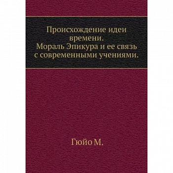 Происхождение идеи времени. Мораль Эпикура и ее связь с современными учениями