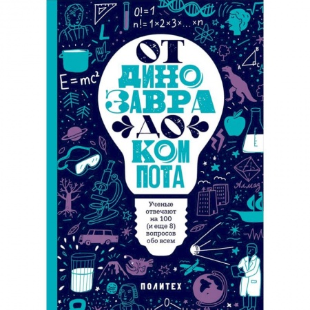 Все обо всем. Универсальные энциклопедии, книга От динозавра до компота. Ученые отвечают на 100 (и еще 8) вопросов обо всем заказать