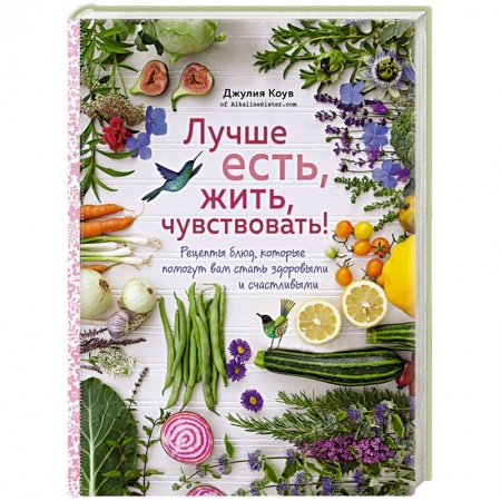 Вегетарианская кухня, книга Лучше есть, жить, чувствовать! Рецепты блюд, которые помогут вам стать здоровыми и счастливыми заказать