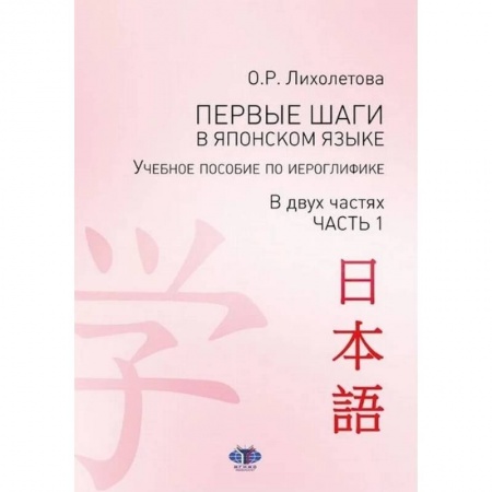 Японский язык, книга Первые шаги в японском языке. Учебное пособие по иероглифике. В двух частях. Часть 1 заказать