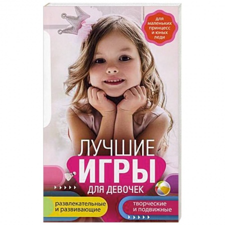 Игры, праздники, развлечения для детей, книга Лучшие игры для девочек. Для маленьких принцесс и юных леди. Развлекательные и развивающие. Творческ заказать