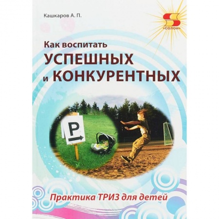 Учебно-воспитательная работа в школе, книга Как воспитать успешных и конкурентных. Практика ТРИЗ для детей заказать