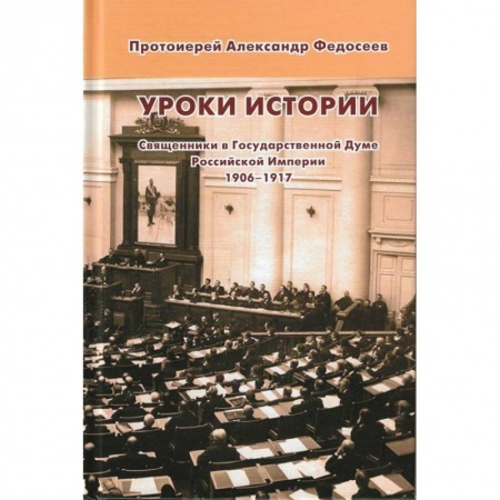 Православие в целом, книга Уроки истории. Священники в Государственной Думе Российской Империи, 1906-1917 заказать