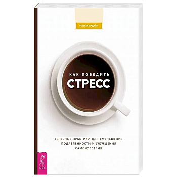 Как победить стресс. Телесные практики для уменьшения подавленности и улучшения самочувствия Как победить стресс. Телесные практики для уменьшения подавленности и улучшения самочувствия