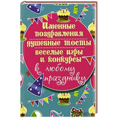 Книги, книга Именные поздравления, душевные тосты, веселые игры и конкурсы к любому празднику заказать