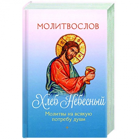 Богословие. Апологетика, книга Молитвослов Хлеб Небесный. Молитвы на всякую потребу души заказать