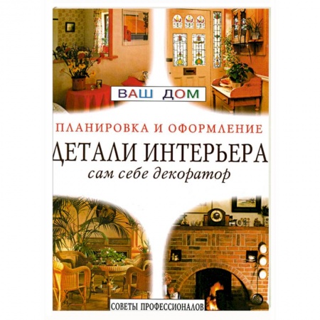 Обустройство дома, квартиры, книга Детали интерьера. Сам себе декоратор. Советы профессионалов заказать
