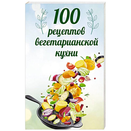 Вегетарианская кухня, книга 100 рецептов вегетарианской кухни заказать