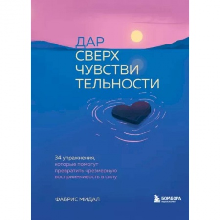 Психология. Общие работы, книга Дар сверхчувствительности. 34 упражнения, которые помогут превратить чрезмерную восприимчивость в силу заказать