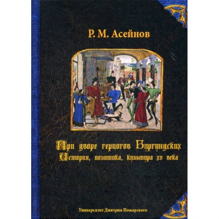 Общие работы по всемирной истории, книга При дворе герцогов Бургундских. История, политика, культура XV века заказать