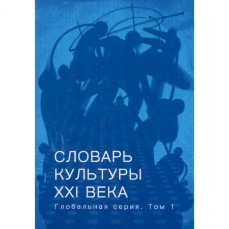 Культура. Культурология, книга Словарь культуры XXI века. Глобальная серия. Том 1 заказать