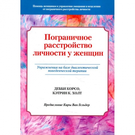 Книги, книга Пограничное расстройство личности у женщин. Упражнения на базе диалектической поведенческой терапии. Корсо Д., Холт К.К. заказать