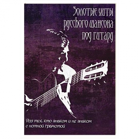 Книги, книга Золотые хиты русского шансона под гитару: для тех, кто не знаком с нотной грамотой. Учебно-методическое пособие заказать