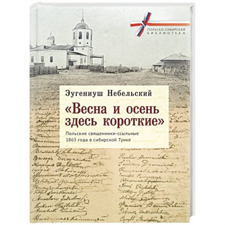 Сборники мемуаров, биографий, книга 'Весна и осень здесь короткие'. Польские священники-ссыльные 1863 года в сибирской Тунке заказать