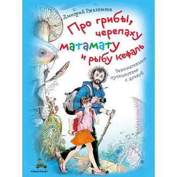 Про грибы, черепаху матамату и рыбу кефаль. Занимательное путешествие с дочкой Про грибы, черепаху матамату и рыбу кефаль. Занимательное путешествие с дочкой