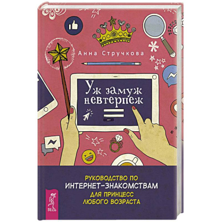 Достижение успеха в жизни, книга Уж замуж невтерпеж. Руководство по интернет-знакомствам для принцесс любого возраста заказать